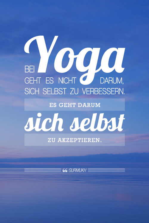 Bei Yoga geht es nicht darum, sich selbst zu verbessern. Es geht darum, sich selbst zu akzeptieren. 