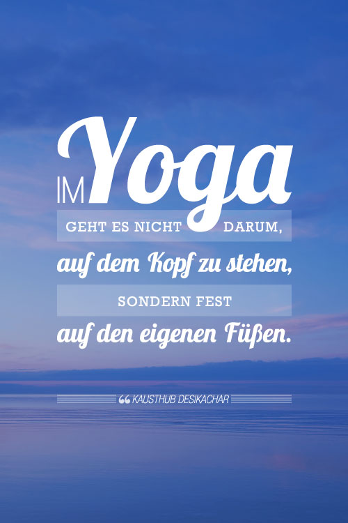 Im Yoga geht es nicht darum, auf dem Kopf zu stehen, sondern fest auf den eigenen Füßen. 