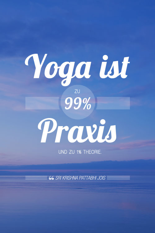 Zitat: Yoga ist zu 99% Praxis und zu 1% Theorie.